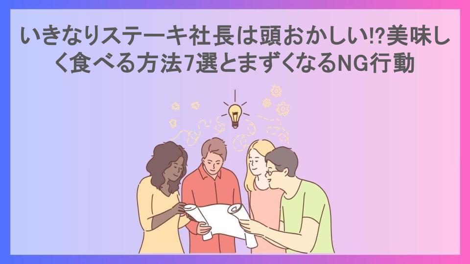 いきなりステーキ社長は頭おかしい!?美味しく食べる方法7選とまずくなるNG行動